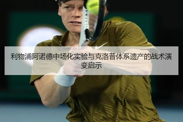 利物浦阿诺德中场化实验与克洛普体系遗产的战术演变启示