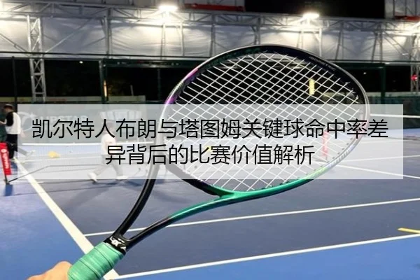 凯尔特人布朗与塔图姆关键球命中率差异背后的比赛价值解析